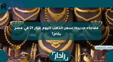 مفاجأة جديدة: سعر الذهب اليوم عيار 21 في مصر بكام؟